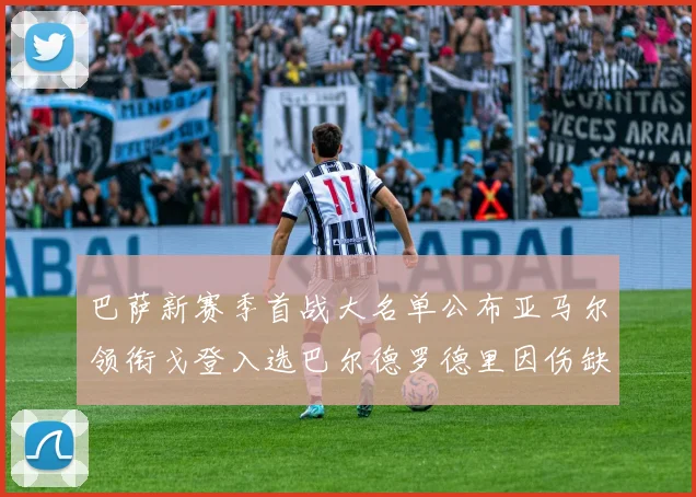 巴萨新赛季首战大名单公布亚马尔领衔戈登入选巴尔德罗德里因伤缺阵